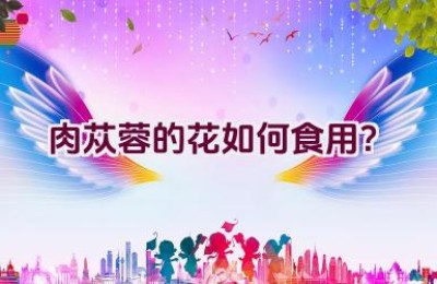 肉苁蓉的花如何食用？