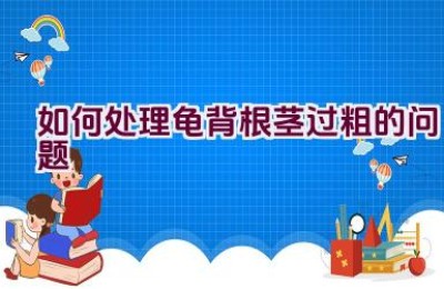 如何处理龟背根茎过粗的问题