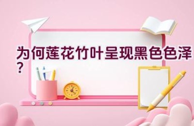 为何莲花竹叶呈现黑色色泽？