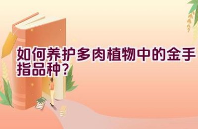 如何养护多肉植物中的金手指品种？