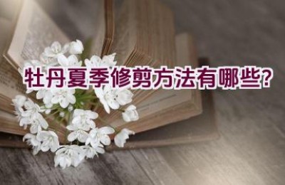 牡丹夏季修剪方法有哪些？