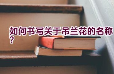 如何书写关于吊兰花的名称？