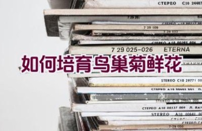 如何培育鸟巢菊鲜花