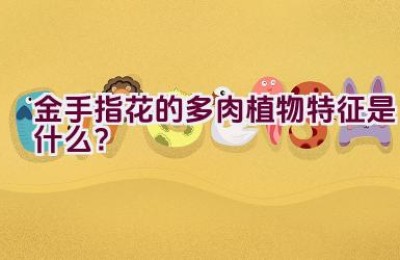 “金手指花的多肉植物特征是什么？”