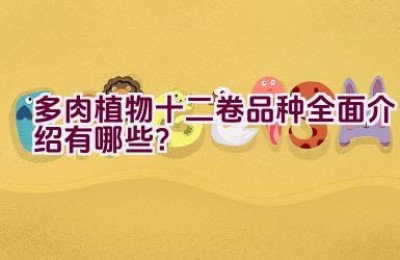 “多肉植物十二卷品种全面介绍有哪些？”