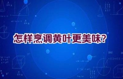 怎样烹调黄叶更美味？