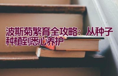 波斯菊繁育全攻略：从种子种植到悉心养护