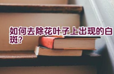 如何去除花叶子上出现的白斑？