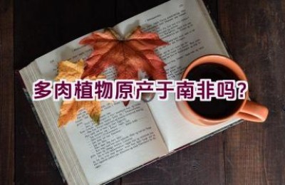 多肉植物原产于南非吗？