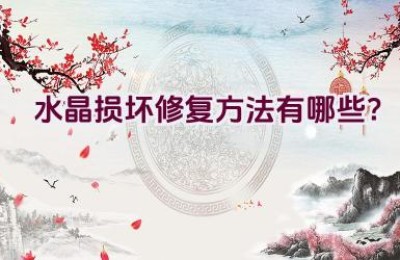 水晶损坏修复方法有哪些？