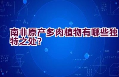 南非原产多肉植物有哪些独特之处？