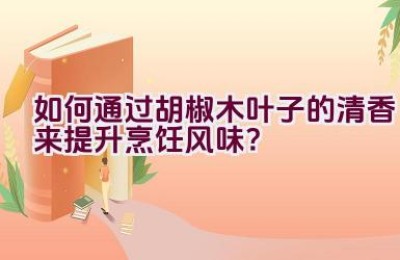 如何通过胡椒木叶子的清香来提升烹饪风味？