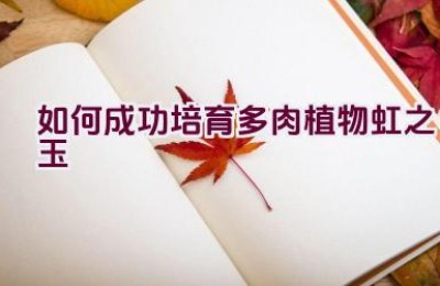 如何成功培育多肉植物虹之玉