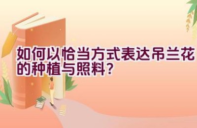 如何以恰当方式表达吊兰花的种植与照料？