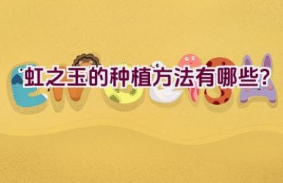 虹之玉的种植方法有哪些？