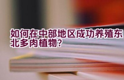 如何在中部地区成功养殖东北多肉植物？