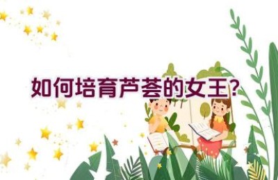 如何培育芦荟的女王？