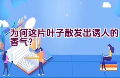 为何这片叶子散发出诱人的香气？