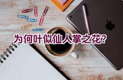 为何叶似仙人掌之花？