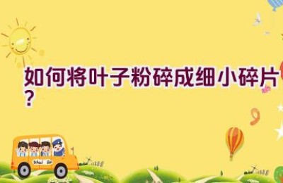 如何将叶子粉碎成细小碎片？