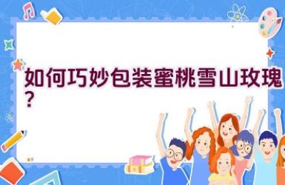 如何巧妙包装蜜桃雪山玫瑰？