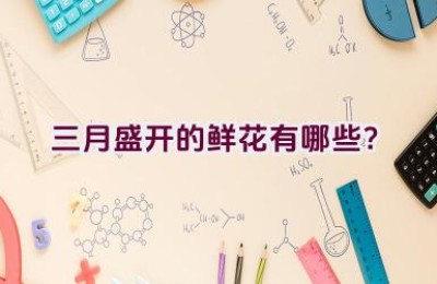 三月盛开的鲜花有哪些？