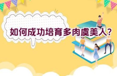 “如何成功培育多肉虞美人？”