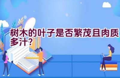 树木的叶子是否繁茂且肉质多汁？