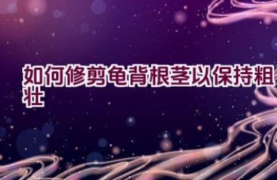 如何修剪龟背根茎以保持粗壮