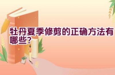 牡丹夏季修剪的正确方法有哪些？