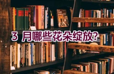 3月哪些花朵绽放？
