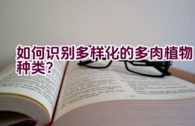 如何识别多样化的多肉植物种类？