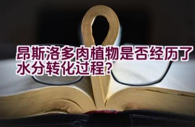 昂斯洛多肉植物是否经历了水分转化过程？