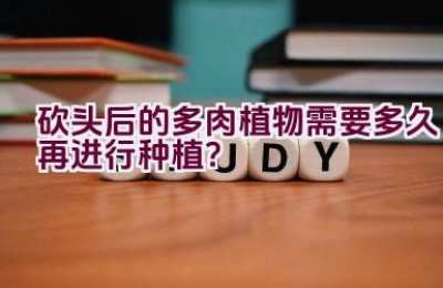 砍头后的多肉植物需要多久再进行种植？