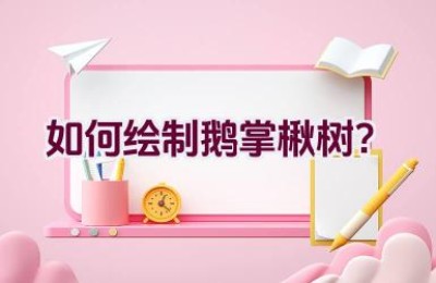 如何绘制鹅掌楸树？