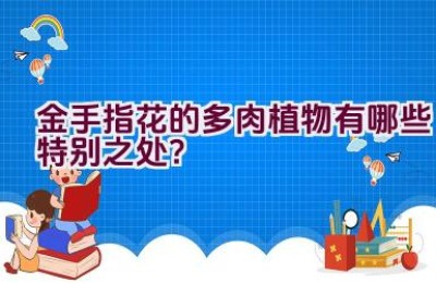 金手指花的多肉植物有哪些特别之处？