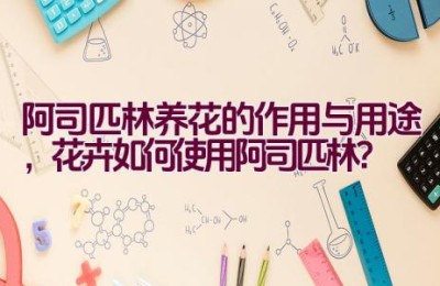 阿司匹林养花的作用与用途，花卉如何使用阿司匹林？