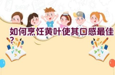 如何烹饪黄叶使其口感最佳？