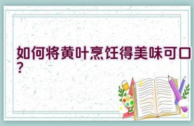 如何将黄叶烹饪得美味可口？