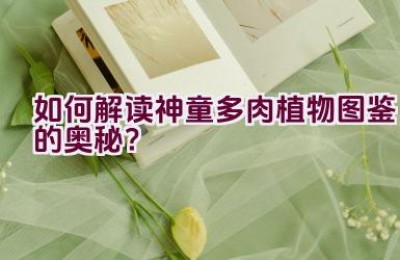 如何解读神童多肉植物图鉴的奥秘？