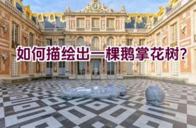 如何描绘出一棵鹅掌花树？