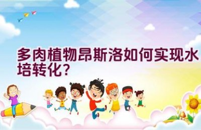 多肉植物昂斯洛如何实现水培转化？
