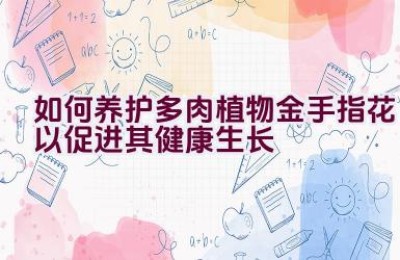 如何养护多肉植物金手指花以促进其健康生长