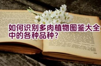 如何识别多肉植物图鉴大全中的各种品种？