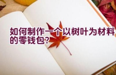 如何制作一个以树叶为材料的零钱包？