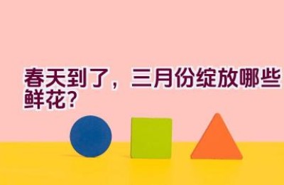春天到了，三月份绽放哪些鲜花？