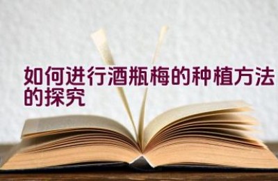 如何进行酒瓶梅的种植方法的探究