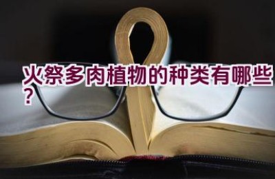 火祭多肉植物的种类有哪些？