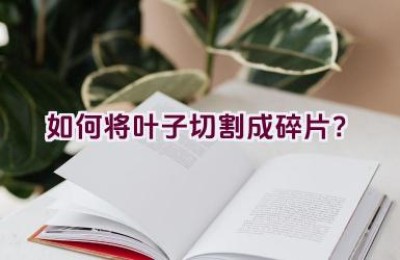如何将叶子切割成碎片？