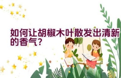 如何让胡椒木叶散发出清新的香气？